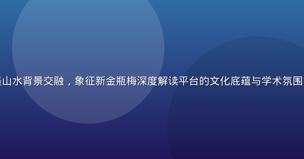 古典书卷与水墨山水背景交融，象征新金瓶梅深度解读平台的文化底蕴与学术氛围，画面灰调沉稳